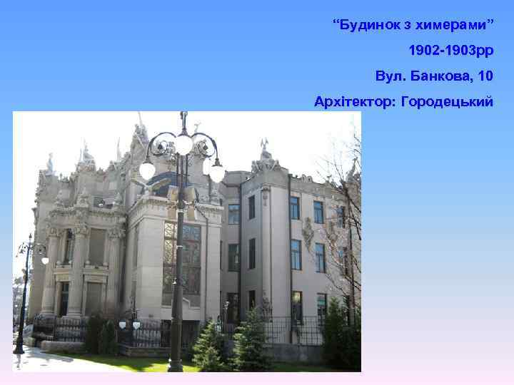 “Будинок з химерами” 1902 -1903 рр Вул. Банкова, 10 Архітектор: Городецький 