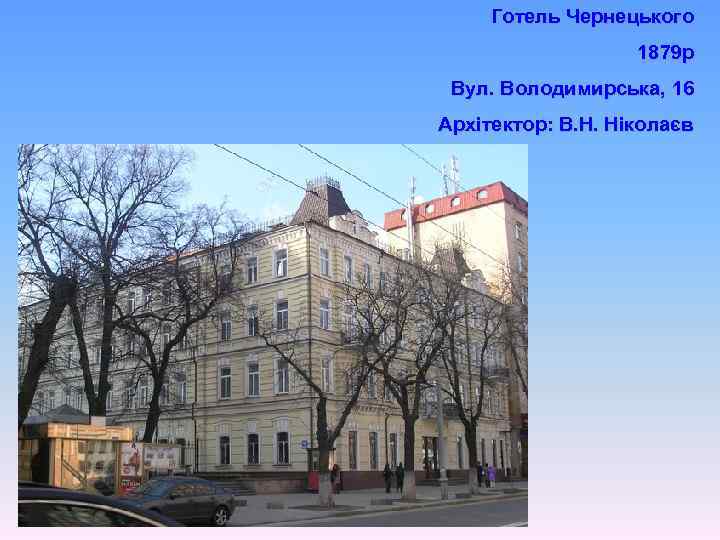 Готель Чернецького 1879 р Вул. Володимирська, 16 Архітектор: В. Н. Ніколаєв 