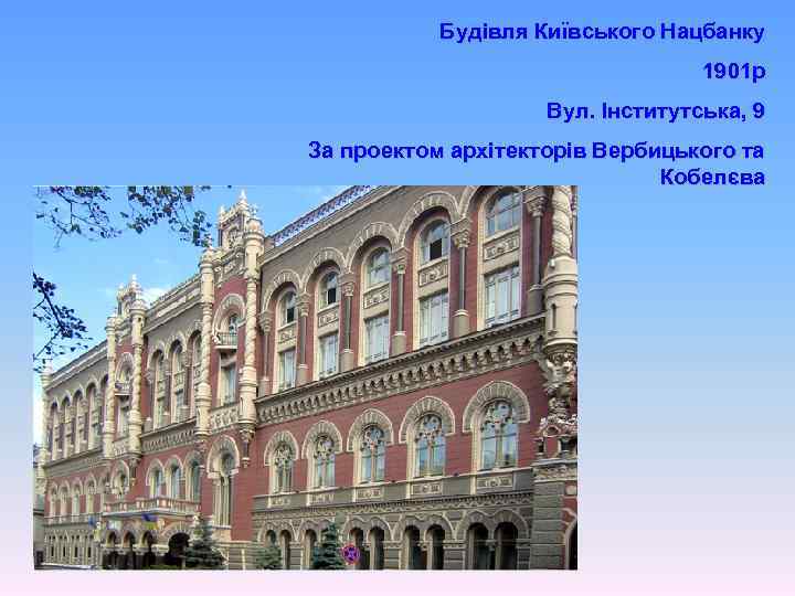 Будівля Київського Нацбанку 1901 р Вул. Інститутська, 9 За проектом архітекторів Вербицького та Кобелєва