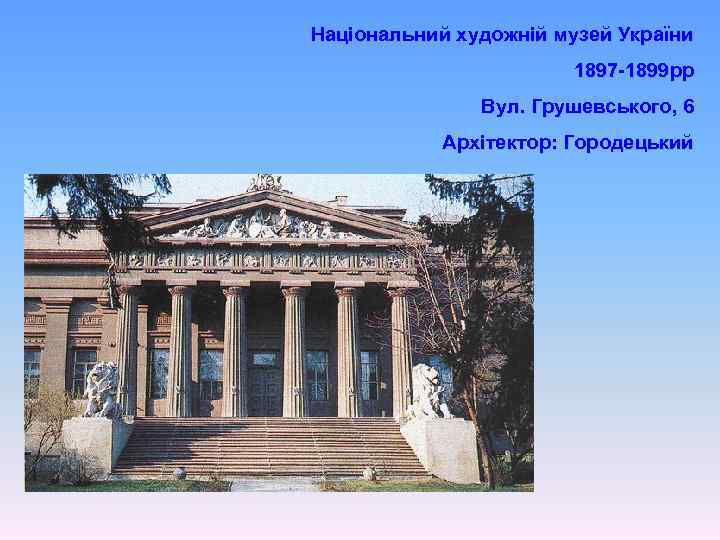 Національний художній музей України 1897 -1899 рр Вул. Грушевського, 6 Архітектор: Городецький 