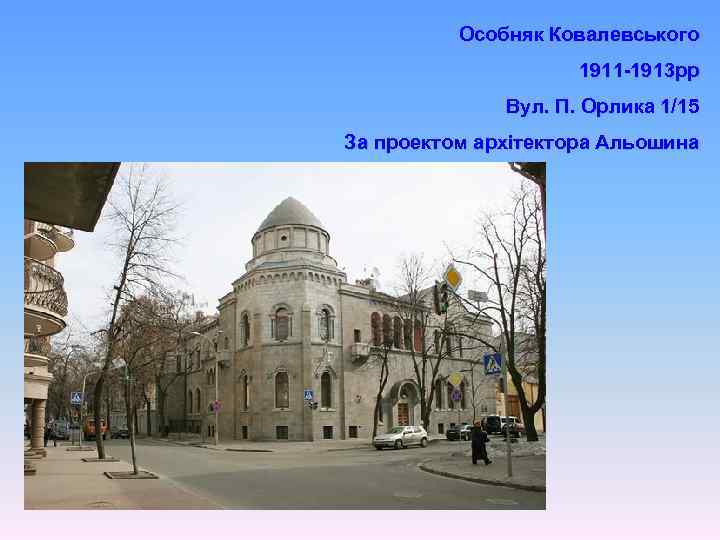 Особняк Ковалевського 1911 -1913 рр Вул. П. Орлика 1/15 За проектом архітектора Альошина 