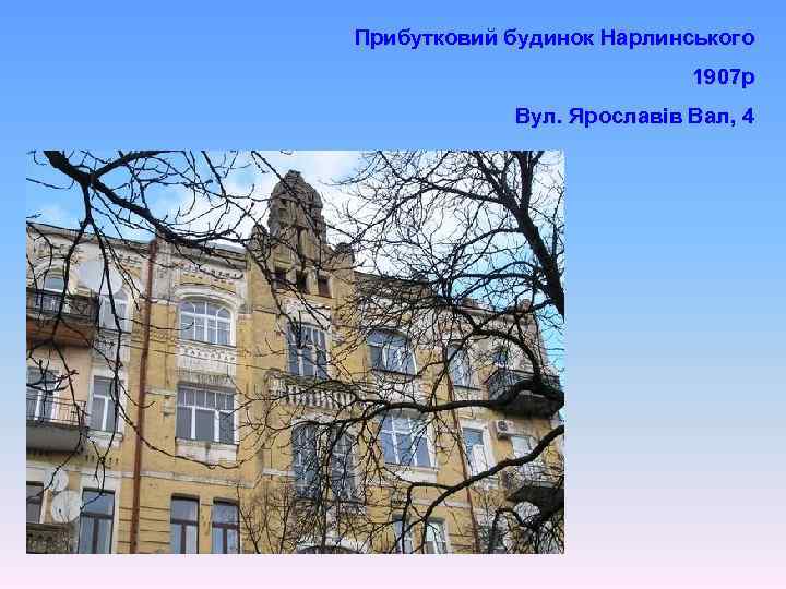 Прибутковий будинок Нарлинського 1907 р Вул. Ярославів Вал, 4 