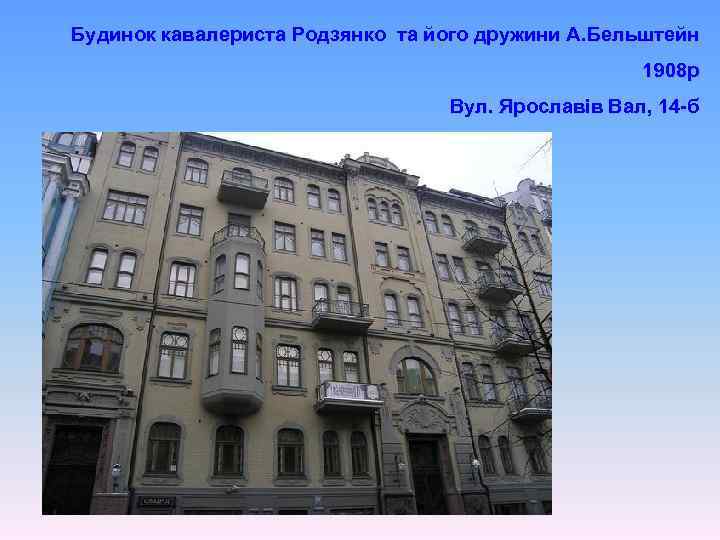 Будинок кавалериста Родзянко та його дружини А. Бельштейн 1908 р Вул. Ярославів Вал, 14