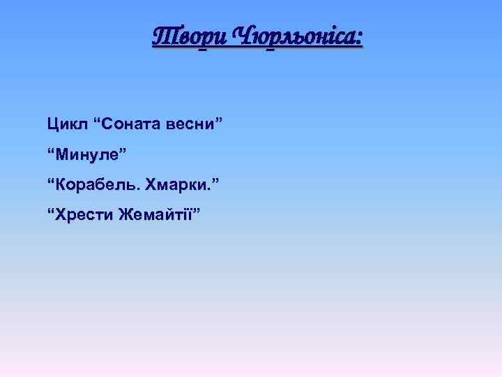 Твори Чюрльоніса: Цикл “Соната весни” “Минуле” “Корабель. Хмарки. ” “Хрести Жемайтії” 