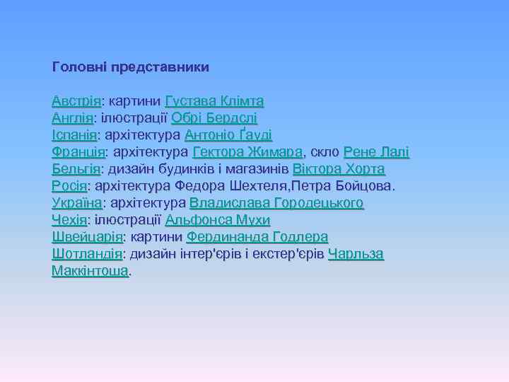 Головні представники Австрія: картини Густава Клімта Англія: ілюстрації Обрі Бердслі Іспанія: архітектура Антоніо Ґауді