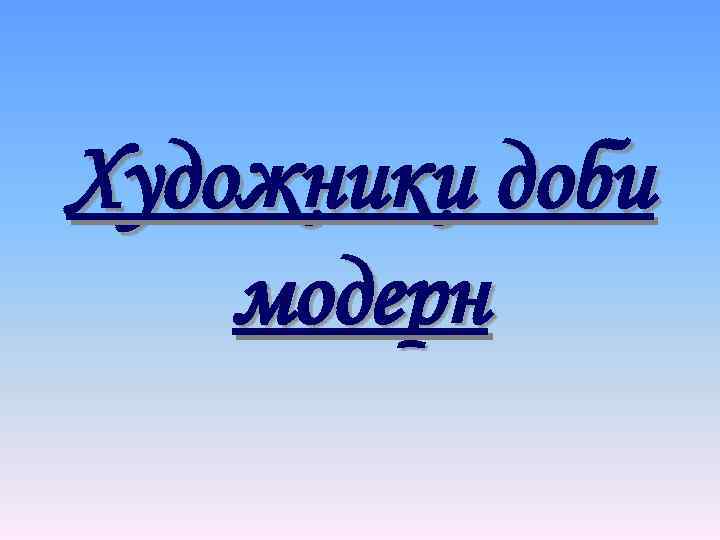 Художники доби модерн 