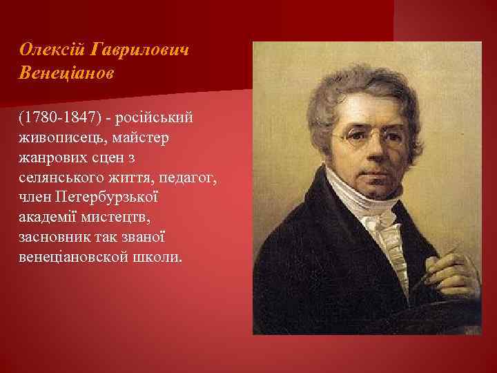 Олексій Гаврилович Венеціанов (1780 -1847) - російський живописець, майстер жанрових сцен з селянського життя,