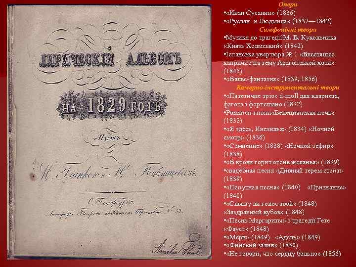 Опери • «Иван Сусанин» (1836) • «Руслан и Людмила» (1837— 1842) Симфонічні твори •