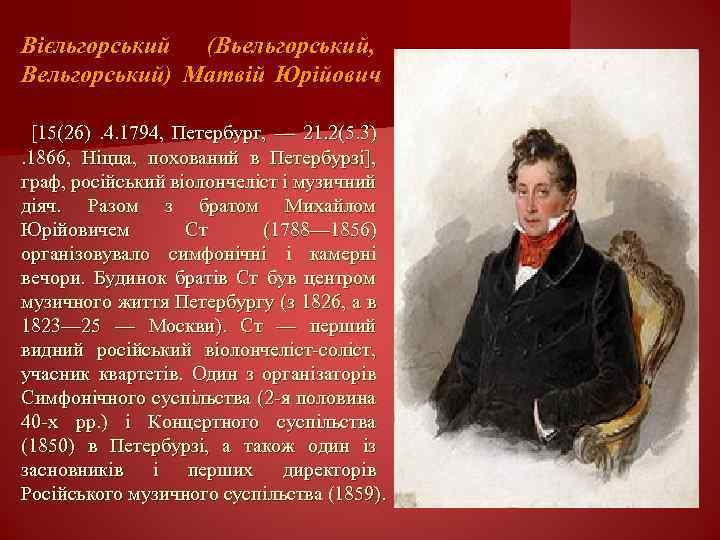 Вієльгорський (Вьельгорський, Вельгорський) Матвій Юрійович [15(26). 4. 1794, Петербург, — 21. 2(5. 3). 1866,