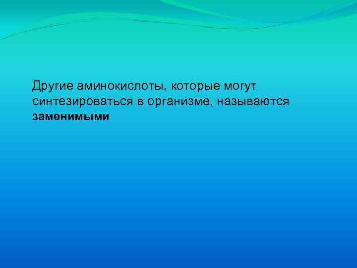 Другие аминокислоты, которые могут синтезироваться в организме, называются заменимыми 
