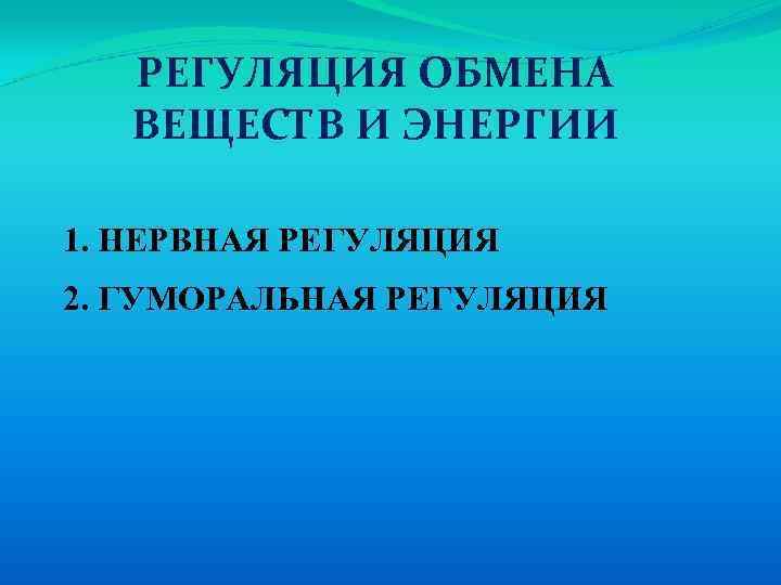 РЕГУЛЯЦИЯ ОБМЕНА ВЕЩЕСТВ И ЭНЕРГИИ 1. НЕРВНАЯ РЕГУЛЯЦИЯ 2. ГУМОРАЛЬНАЯ РЕГУЛЯЦИЯ 