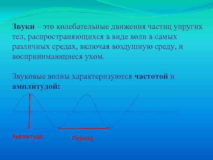 Звуки – это колебательные движения частиц упругих тел, распространяющихся в виде волн в самых
