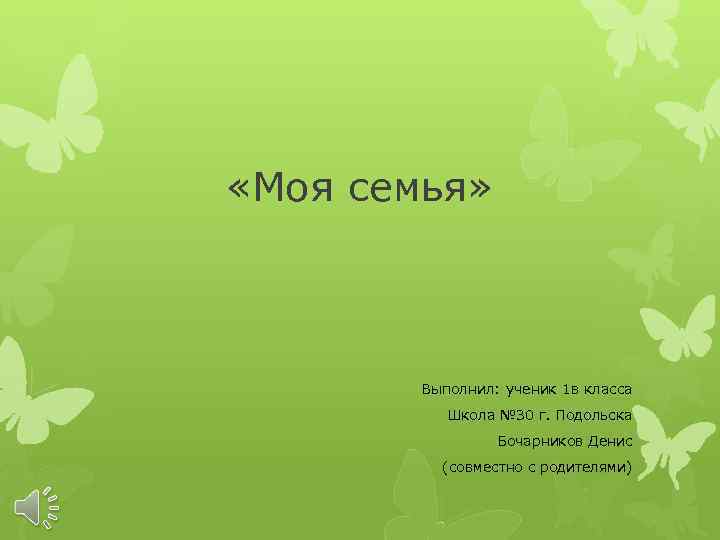  «Моя семья» Выполнил: ученик 1 в класса Школа № 30 г. Подольска Бочарников