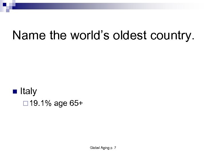Name the world’s oldest country. n Italy ¨ 19. 1% age 65+ Global Aging