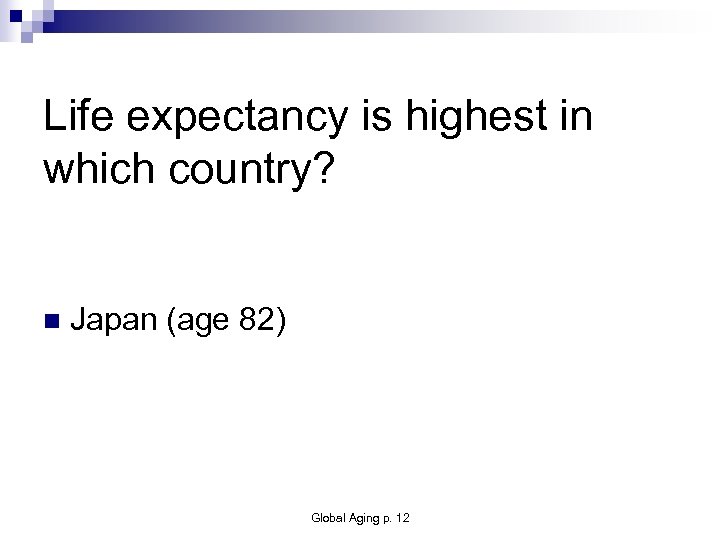 Life expectancy is highest in which country? n Japan (age 82) Global Aging p.