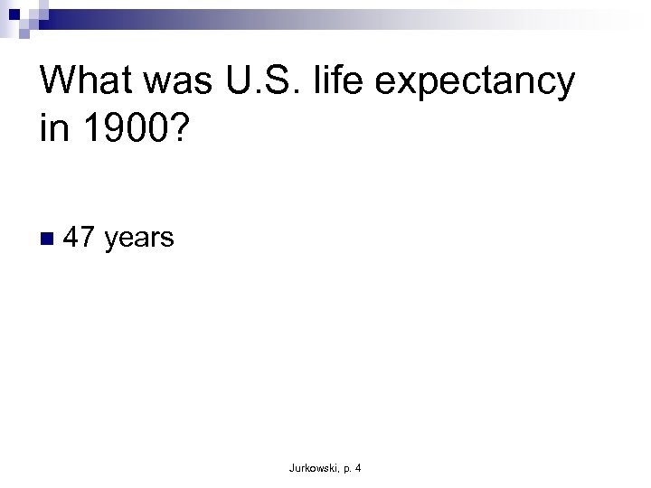 What was U. S. life expectancy in 1900? n 47 years Jurkowski, p. 4