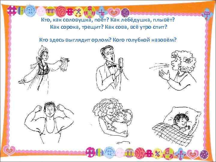Кто, как соловушка, поёт? Как лебёдушка, плывёт? Как сорока, трещит? Как сова, всё утро