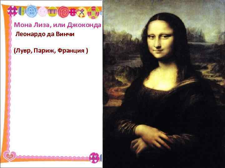 Мона Лиза, или Джоконда Леонардо да Винчи (Лувр, Париж, Франция ) 