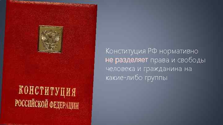 Конституция РФ нормативно не разделяет права и свободы человека и гражданина на какие-либо группы