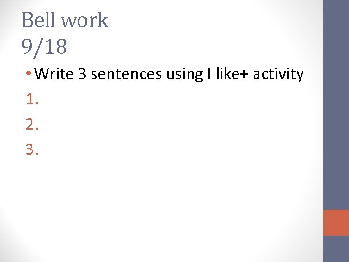 Bell work 9/18 • Write 3 sentences using I like+ activity 1. 2. 3.