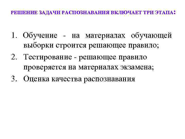 РЕШЕНИЕ ЗАДАЧИ РАСПОЗНАВАНИЯ ВКЛЮЧАЕТ ТРИ ЭТАПА: 1. Обучение - на материалах обучающей выборки строится