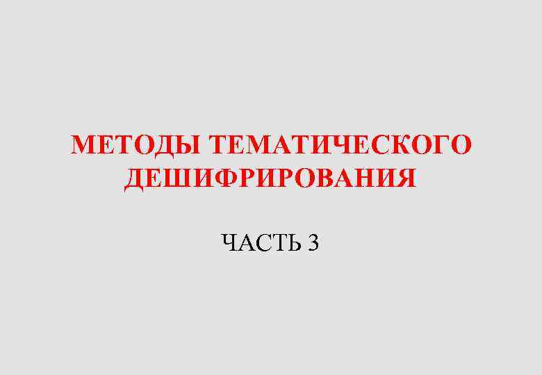 МЕТОДЫ ТЕМАТИЧЕСКОГО ДЕШИФРИРОВАНИЯ ЧАСТЬ 3 