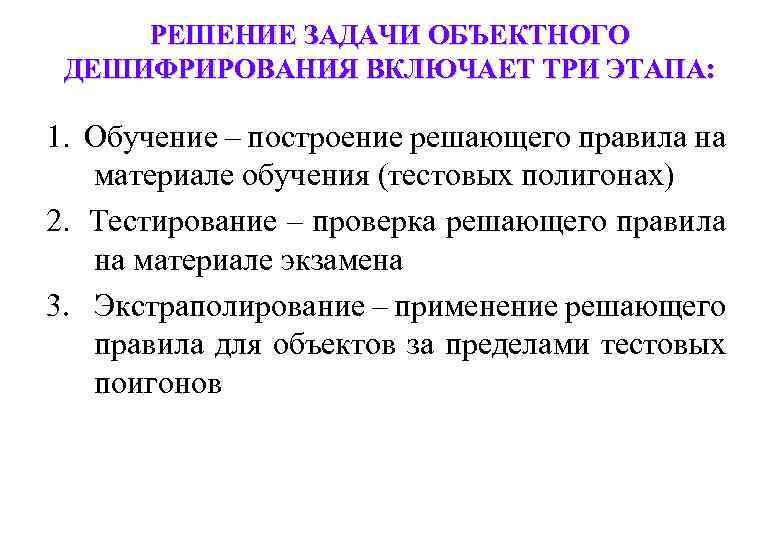 РЕШЕНИЕ ЗАДАЧИ ОБЪЕКТНОГО ДЕШИФРИРОВАНИЯ ВКЛЮЧАЕТ ТРИ ЭТАПА: 1. Обучение – построение решающего правила на