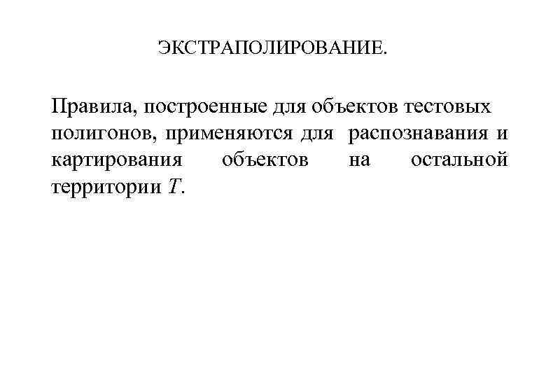 ЭКСТРАПОЛИРОВАНИЕ. Правила, построенные для объектов тестовых полигонов, применяются для распознавания и картирования объектов на