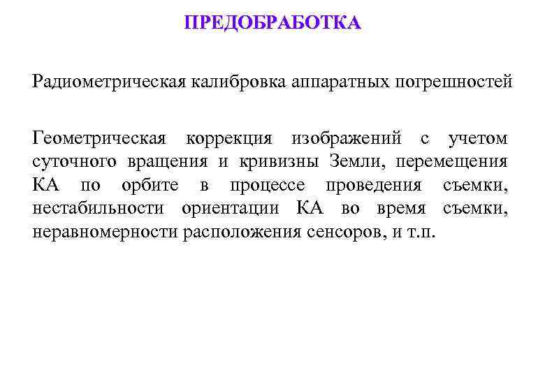 ПРЕДОБРАБОТКА Радиометрическая калибровка аппаратных погрешностей Геометрическая коррекция изображений с учетом суточного вращения и кривизны