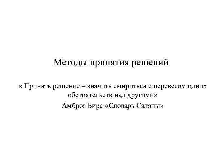 Методы принятия решений « Принять решение – значить смириться с перевесом одних обстоятельств над