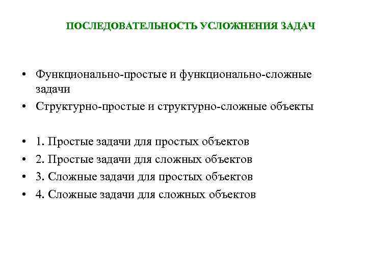 ПОСЛЕДОВАТЕЛЬНОСТЬ УСЛОЖНЕНИЯ ЗАДАЧ • Функционально-простые и функционально-сложные задачи • Структурно-простые и структурно-сложные объекты •