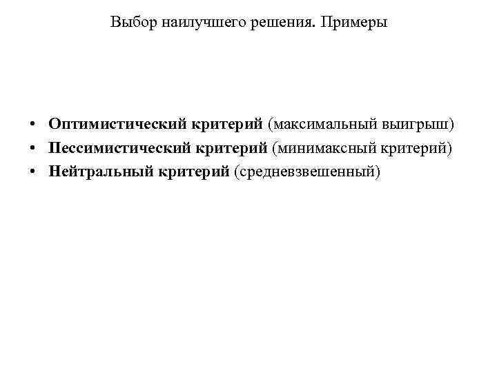 Выбор наилучшего решения. Примеры • Оптимистический критерий (максимальный выигрыш) • Пессимистический критерий (минимаксный критерий)