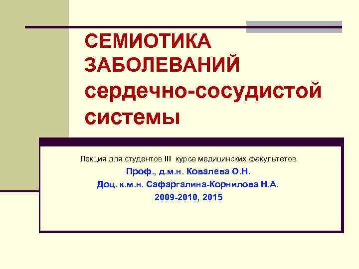 СЕМИОТИКА ЗАБОЛЕВАНИЙ сердечно-сосудистой системы Лекция для студентов III курса медицинских факультетов Проф. , д.