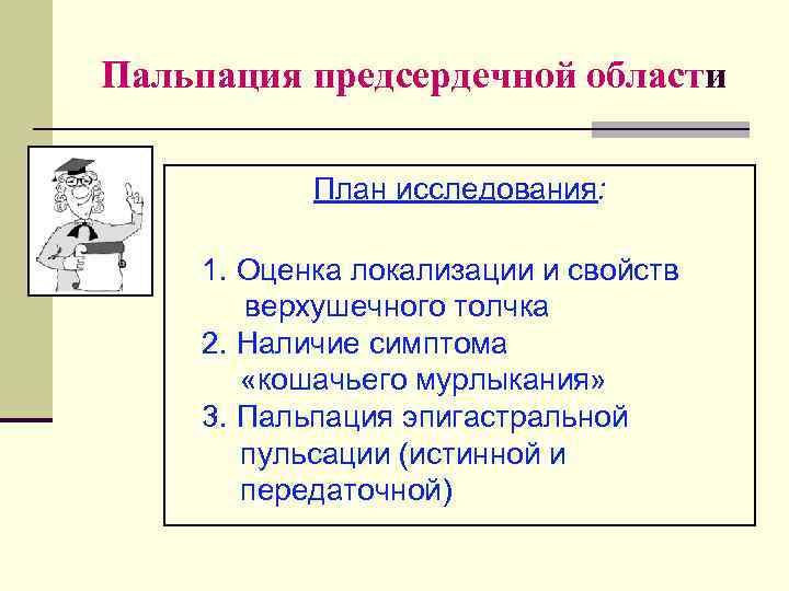 Пальпация предсердечной области План исследования: 1. Оценка локализации и свойств верхушечного толчка 2. Наличие