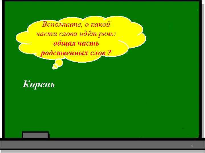 Вспомните, о какой части слова идёт речь: общая часть родственных слов ? Корень 4