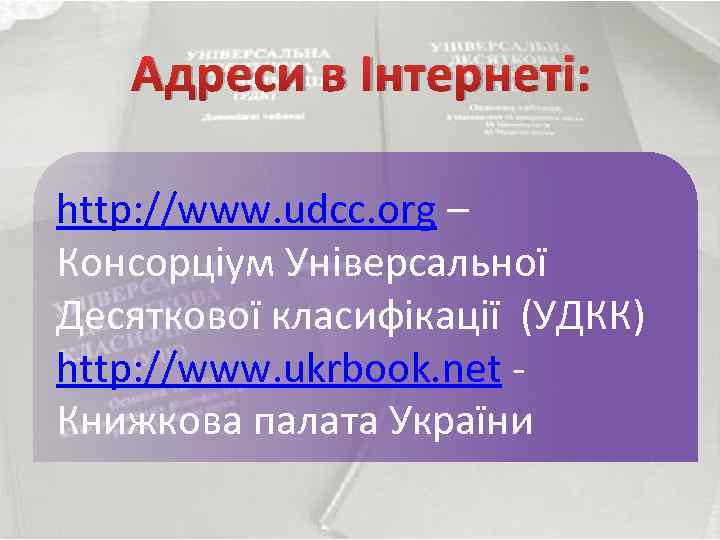 Адреси в Інтернеті: http: //www. udcc. org – Консорціум Універсальної Десяткової класифікації (УДКК) http: