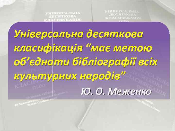 Універсальна десяткова класифікація “має метою об’єднати бібліографії всіх культурних народів” Ю. О. Меженко 