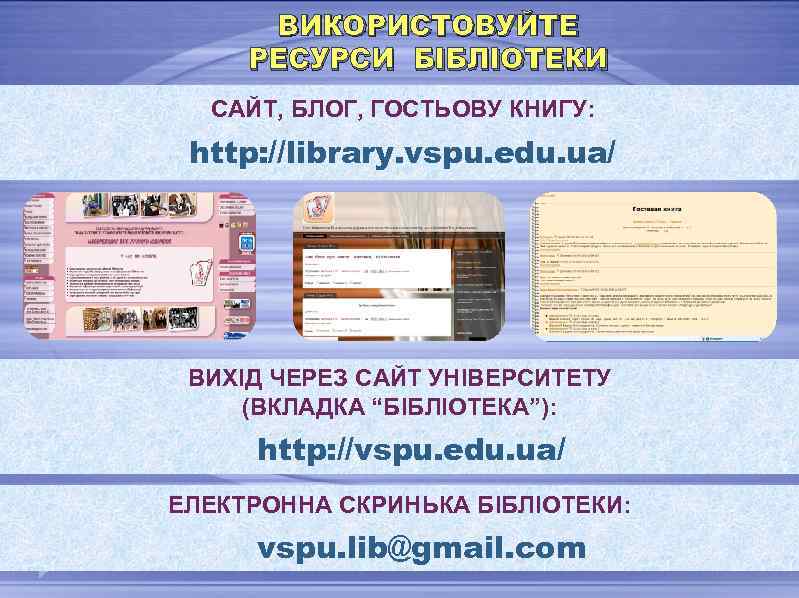 ВИКОРИСТОВУЙТЕ РЕСУРСИ БІБЛІОТЕКИ САЙТ, БЛОГ, ГОСТЬОВУ КНИГУ: http: //library. vspu. edu. ua/ ВИХІД ЧЕРЕЗ