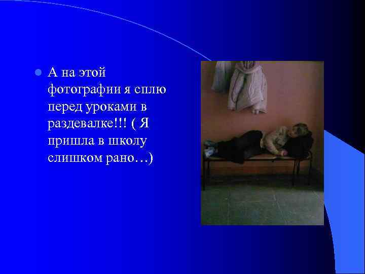 l А на этой фотографии я сплю перед уроками в раздевалке!!! ( Я пришла