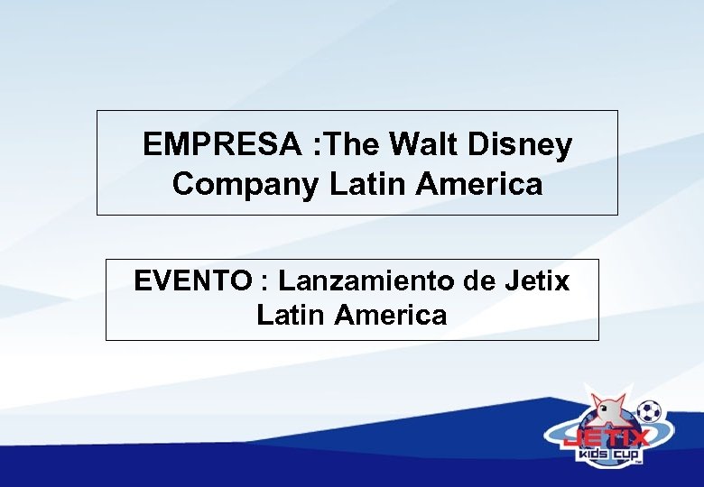 EMPRESA : The Walt Disney Company Latin America EVENTO : Lanzamiento de Jetix Latin