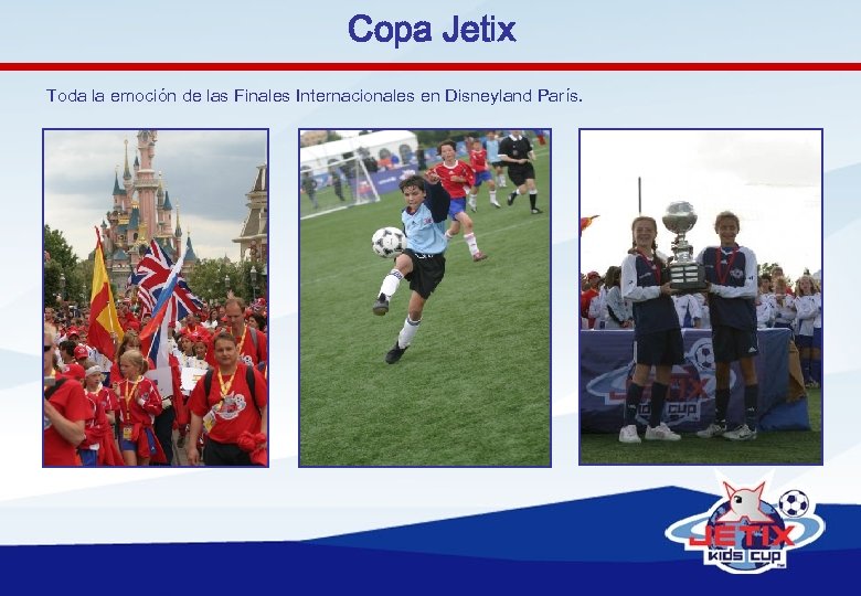 Copa Jetix Toda la emoción de las Finales Internacionales en Disneyland París. 