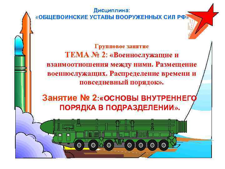 Дисциплина: «ОБЩЕВОИНСКИЕ УСТАВЫ ВООРУЖЕННЫХ СИЛ РФ» Групповое занятие ТЕМА № 2: «Военнослужащие и взаимоотношения