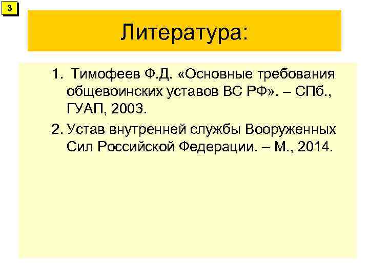 3 Литература: 1. Тимофеев Ф. Д. «Основные требования общевоинских уставов ВС РФ» . –