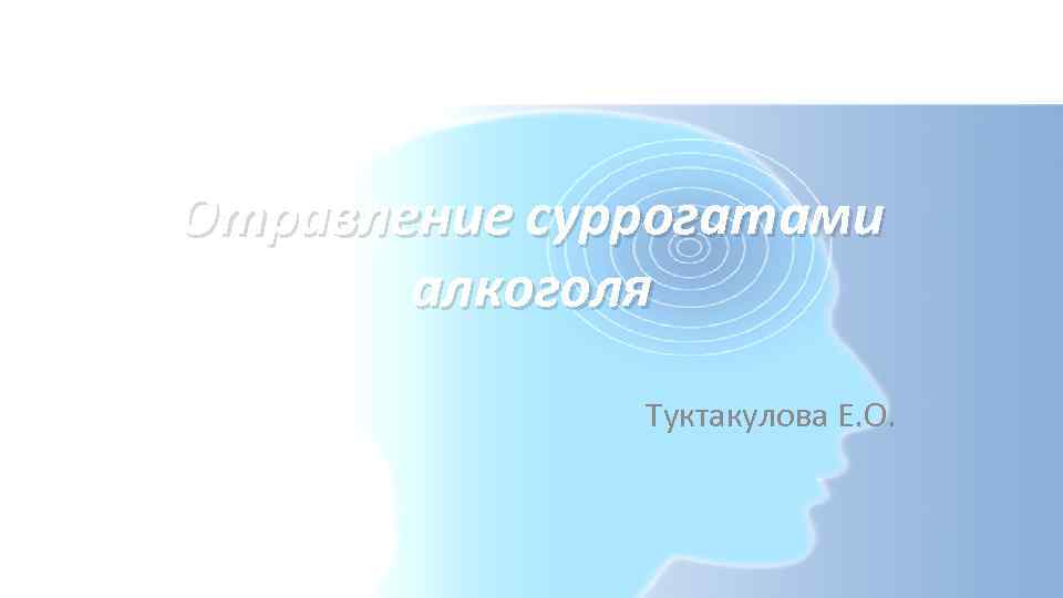 Отравление суррогатами алкоголя Туктакулова Е. О. 