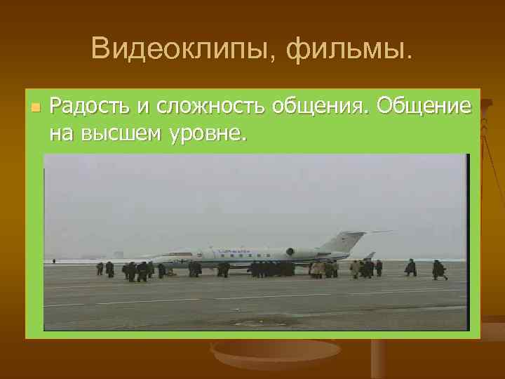 Видеоклипы, фильмы. n Радость и сложность общения. Общение на высшем уровне. 