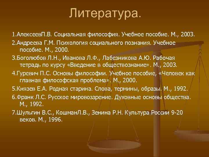 Литература. 1. Алексеев. П. В. Социальная философия. Учебное пособие. М. , 2003. 2. Андреева