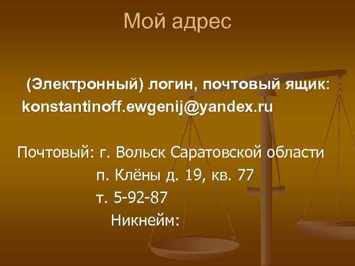 Мой адрес (Электронный) логин, почтовый ящик: konstantinoff. ewgenij@yandex. ru Почтовый: г. Вольск Саратовской области