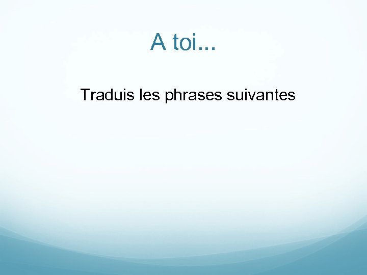 A toi. . . Traduis les phrases suivantes 