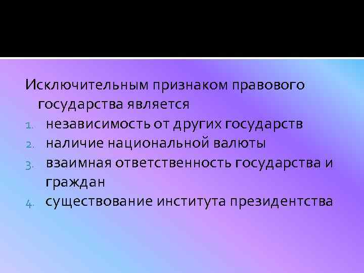 Исключительным признаком правового государства является 1. независимость от других государств 2. наличие национальной валюты