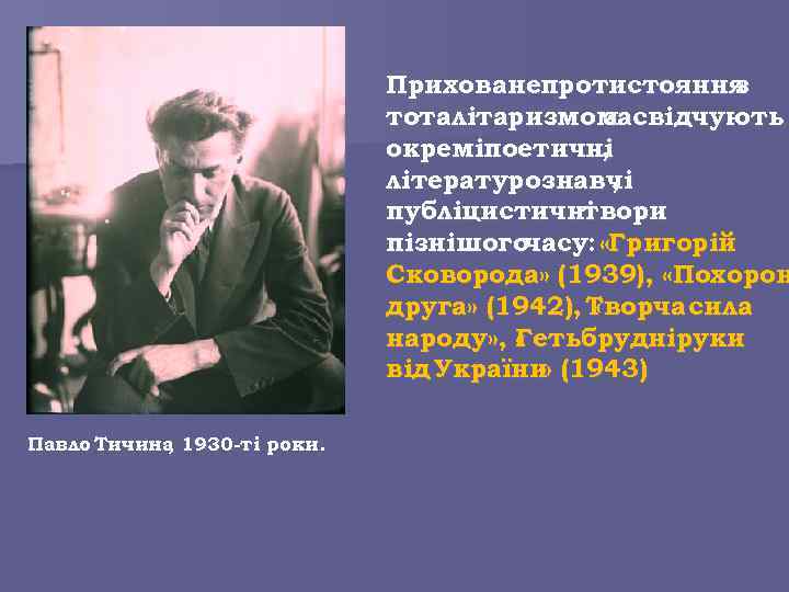 Прихованепротистояння з тоталітаризмом засвідчують окреміпоетичні , літературознавчі , публіцистичні твори пізнішогочасу: «Григорій Сковорода» (1939),